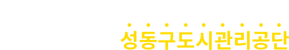 구민의 행복과 안전을 위해 소통하고 혁신하는 일등 공기업 성동구도시관리공단