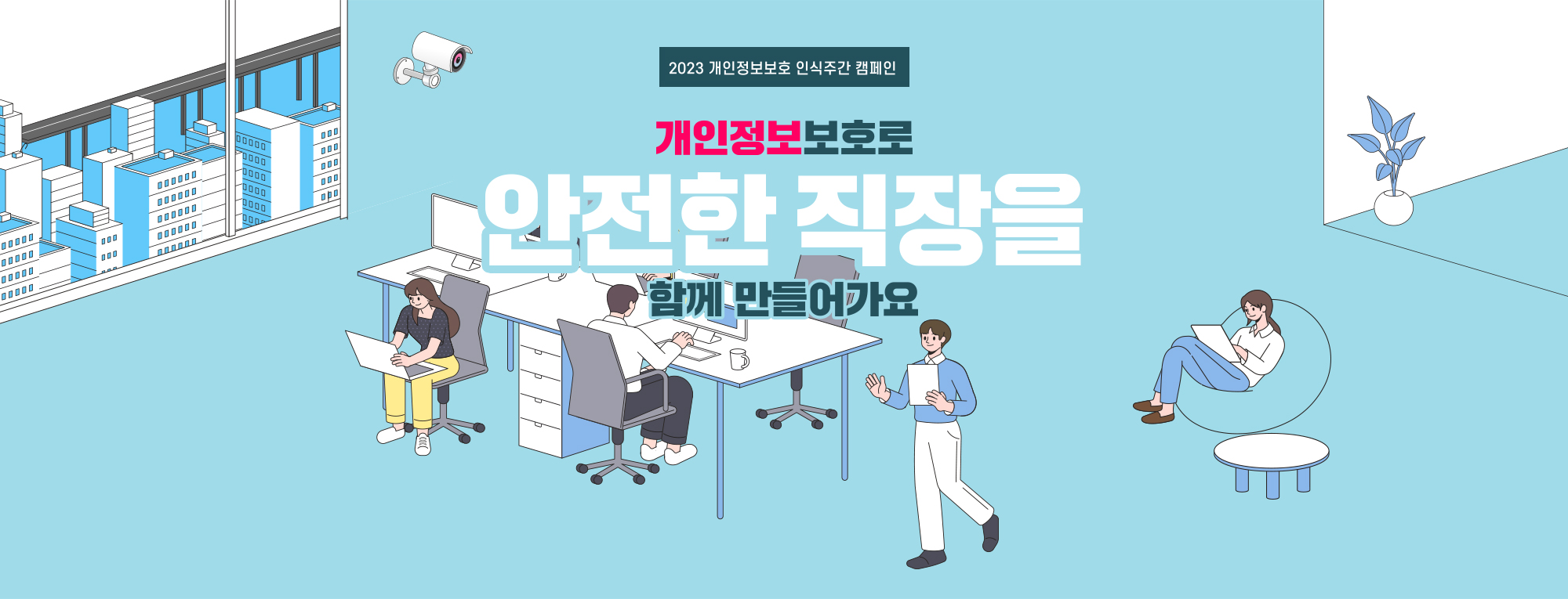 개인정보보호 캠페인
개인정보보호로 안전한 직장을 함께 만들어가요
2023 개인정보보호 인식주간 캠페인 Privacy matters. Protect it.