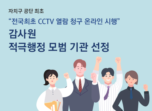 전국 최초로 CCTV 열람 청구 온라인 시행을 통한
감사원 적극행정 모범 기관 선정(자치구 공단 최초)