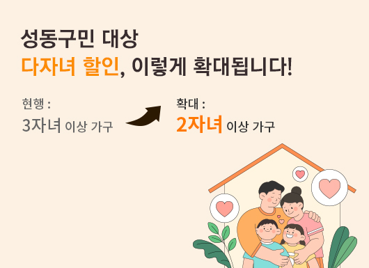 다자녀 할인, 이렇게 확대됩니다
현행 : 3자녀 이상 가구
변경 : 2자녀 이상 가구